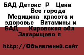 БАД Детокс -Р › Цена ­ 1 167 - Все города Медицина, красота и здоровье » Витамины и БАД   . Кировская обл.,Захарищево п.